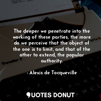  The deeper we penetrate into the working of these parties, the more do we percei... - Alexis de Tocqueville - Quotes Donut