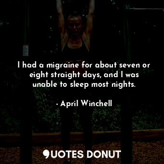  I had a migraine for about seven or eight straight days, and I was unable to sle... - April Winchell - Quotes Donut