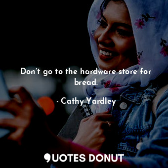  Don’t go to the hardware store for bread.... - Cathy Yardley - Quotes Donut