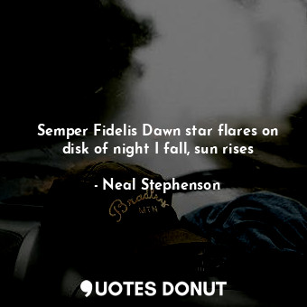  Semper Fidelis Dawn star flares on disk of night I fall, sun rises... - Neal Stephenson - Quotes Donut