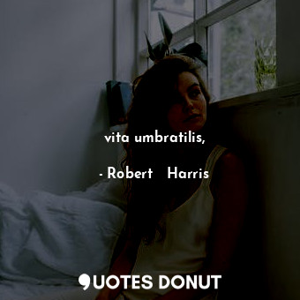  vita umbratilis,... - Robert   Harris - Quotes Donut