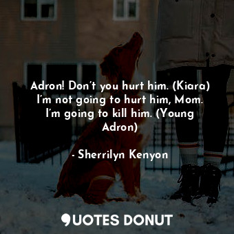 Adron! Don’t you hurt him. (Kiara) I’m not going to hurt him, Mom. I’m going to kill him. (Young Adron)
