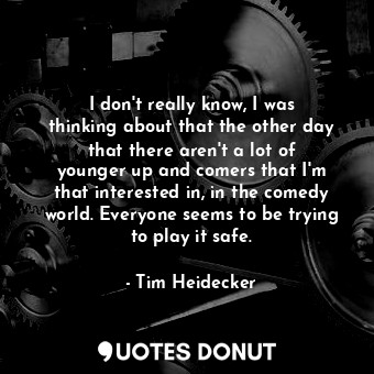  I don&#39;t really know, I was thinking about that the other day that there aren... - Tim Heidecker - Quotes Donut