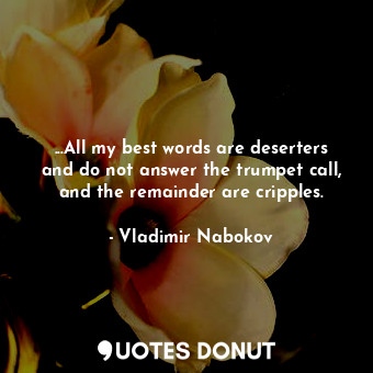 ...All my best words are deserters and do not answer the trumpet call, and the remainder are cripples.