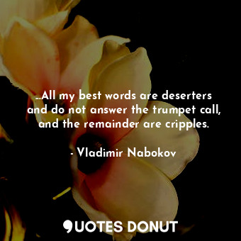  ...All my best words are deserters and do not answer the trumpet call, and the r... - Vladimir Nabokov - Quotes Donut