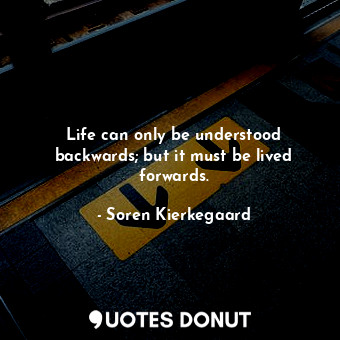  Life can only be understood backwards; but it must be lived forwards.... - Soren Kierkegaard - Quotes Donut