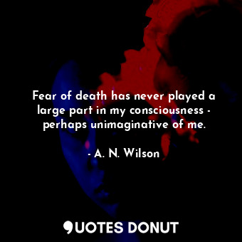  Fear of death has never played a large part in my consciousness - perhaps unimag... - A. N. Wilson - Quotes Donut