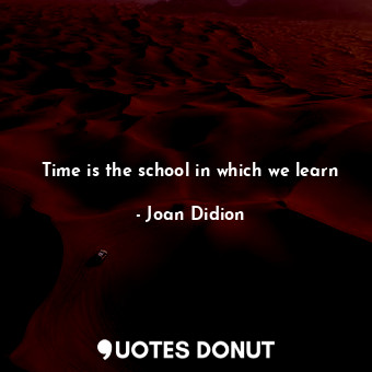 Time is the school in which we learn