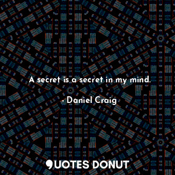 A secret is a secret in my mind.