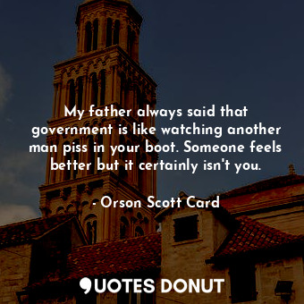  My father always said that government is like watching another man piss in your ... - Orson Scott Card - Quotes Donut