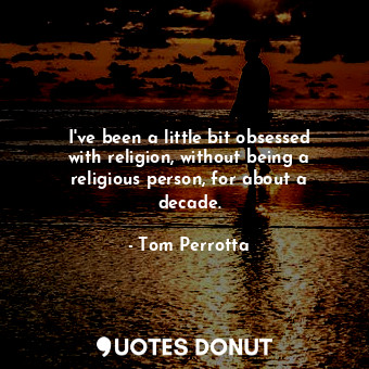  I&#39;ve been a little bit obsessed with religion, without being a religious per... - Tom Perrotta - Quotes Donut