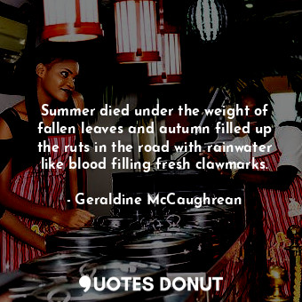 Summer died under the weight of fallen leaves and autumn filled up the ruts in the road with rainwater like blood filling fresh clawmarks.