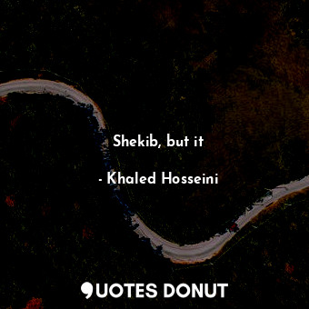 Shekib, but it