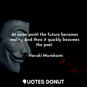  At some point the future becomes reality. And then it quickly becomes the past.... - Haruki Murakami - Quotes Donut