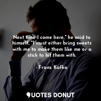  Next time I come here," he said to himself, "I must either bring sweets with me ... - Franz Kafka - Quotes Donut