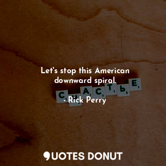  Let&#39;s stop this American downward spiral.... - Rick Perry - Quotes Donut