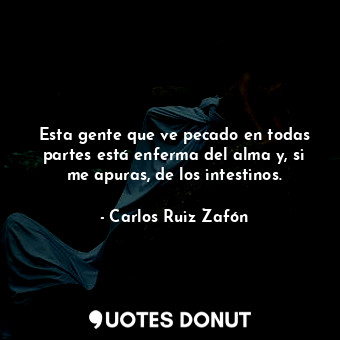  Esta gente que ve pecado en todas partes está enferma del alma y, si me apuras, ... - Carlos Ruiz Zafón - Quotes Donut