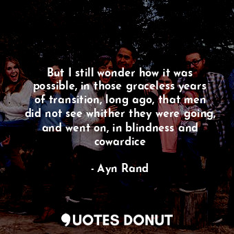  But I still wonder how it was possible, in those graceless years of transition, ... - Ayn Rand - Quotes Donut