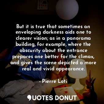  But it is true that sometimes an enveloping darkness aids one to clearer vision;... - Pierre Loti - Quotes Donut