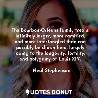  The Bourbon-Orléans family tree is infinitely larger, more ramified, and more in... - Neal Stephenson - Quotes Donut