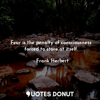  Fear is the penalty of consciousness forced to stare at itself.... - Frank Herbert - Quotes Donut