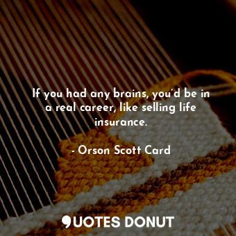  If you had any brains, you’d be in a real career, like selling life insurance.... - Orson Scott Card - Quotes Donut