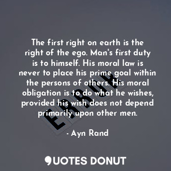  The first right on earth is the right of the ego. Man's first duty is to himself... - Ayn Rand - Quotes Donut