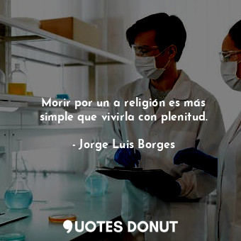  Morir por un a religión es más simple que vivirla con plenitud.... - Jorge Luis Borges - Quotes Donut