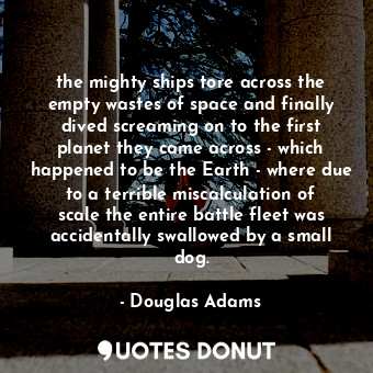  the mighty ships tore across the empty wastes of space and finally dived screami... - Douglas Adams - Quotes Donut