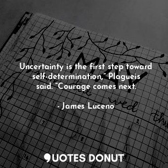  Uncertainty is the first step toward self-determination,” Plagueis said. “Courag... - James Luceno - Quotes Donut