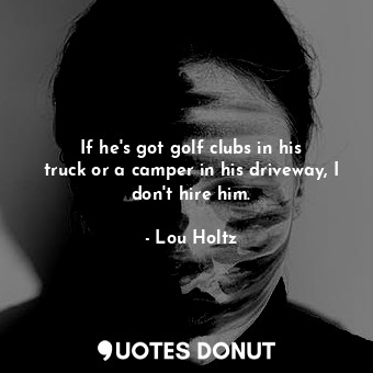  If he&#39;s got golf clubs in his truck or a camper in his driveway, I don&#39;t... - Lou Holtz - Quotes Donut