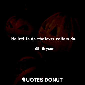  He left to do whatever editors do.... - Bill Bryson - Quotes Donut