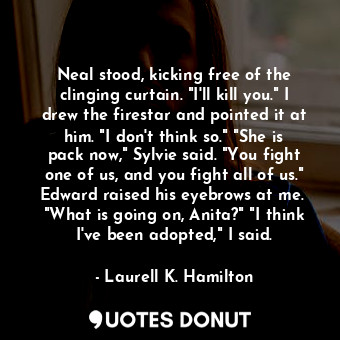  Neal stood, kicking free of the clinging curtain. "I'll kill you." I drew the fi... - Laurell K. Hamilton - Quotes Donut