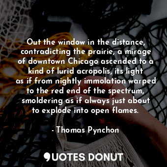  Out the window in the distance, contradicting the prairie, a mirage of downtown ... - Thomas Pynchon - Quotes Donut
