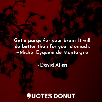  Get a purge for your brain. It will do better than for your stomach. —Michel Eyq... - David Allen - Quotes Donut