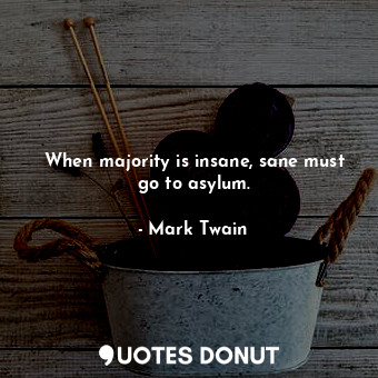  When majority is insane, sane must go to asylum.... - Mark Twain - Quotes Donut