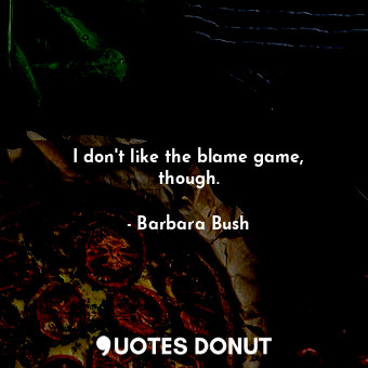  I don&#39;t like the blame game, though.... - Barbara Bush - Quotes Donut