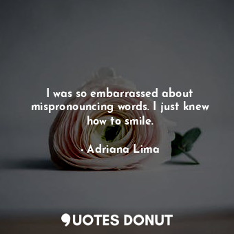  I was so embarrassed about mispronouncing words. I just knew how to smile.... - Adriana Lima - Quotes Donut