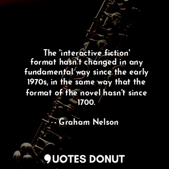  The &#39;interactive fiction&#39; format hasn&#39;t changed in any fundamental w... - Graham Nelson - Quotes Donut