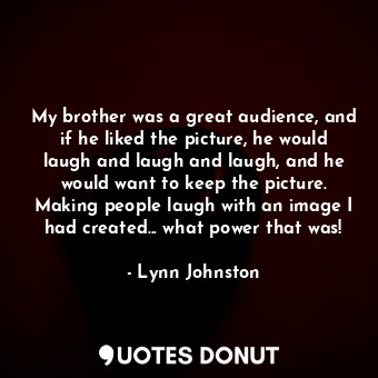  My brother was a great audience, and if he liked the picture, he would laugh and... - Lynn Johnston - Quotes Donut