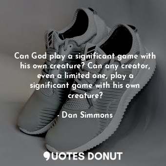  Can God play a significant game with his own creature? Can any creator, even a l... - Dan Simmons - Quotes Donut