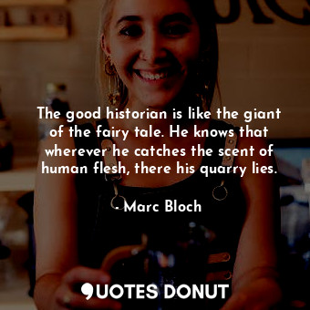 The good historian is like the giant of the fairy tale. He knows that wherever h... - Marc Bloch - Quotes Donut