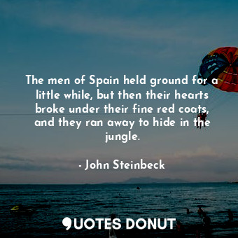 The men of Spain held ground for a little while, but then their hearts broke under their fine red coats, and they ran away to hide in the jungle.