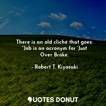 There is an old cliché that goes: “Job is an acronym for ‘Just Over Broke.