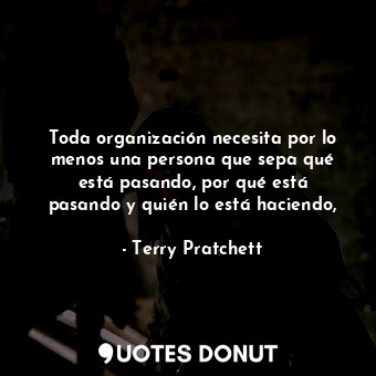  Toda organización necesita por lo menos una persona que sepa qué está pasando, p... - Terry Pratchett - Quotes Donut