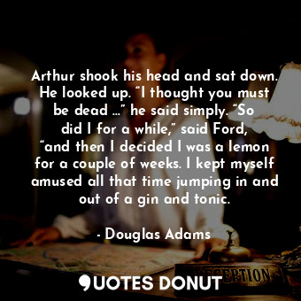  Arthur shook his head and sat down. He looked up. “I thought you must be dead …”... - Douglas Adams - Quotes Donut