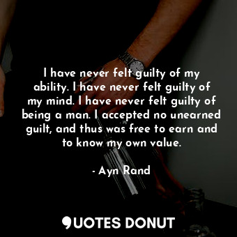  I have never felt guilty of my ability. I have never felt guilty of my mind. I h... - Ayn Rand - Quotes Donut