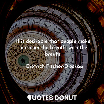 It is desirable that people make music on the breath, with the breath.