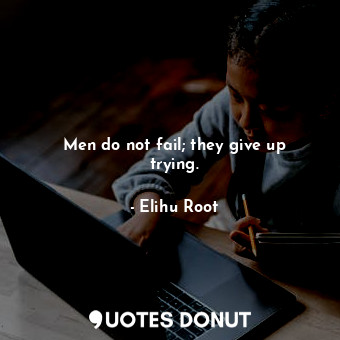 Men do not fail; they give up trying.