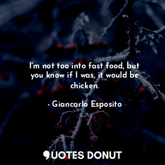  I&#39;m not too into fast food, but you know if I was, it would be chicken.... - Giancarlo Esposito - Quotes Donut